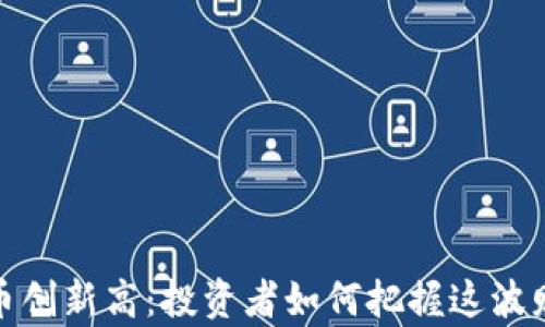 
加密货币创新高：投资者如何把握这波财富潮流