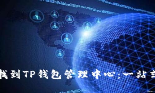 如何找到TP钱包管理中心：一站式指导