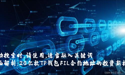 成功搜索时，请使用，适当融入关键词  
全面解析：20亿枚TP钱包FIL合约地址的投资新机遇