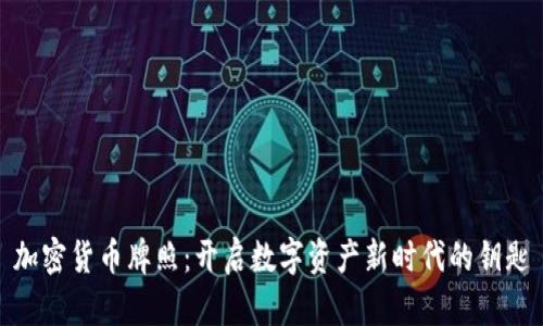 加密货币牌照：开启数字资产新时代的钥匙