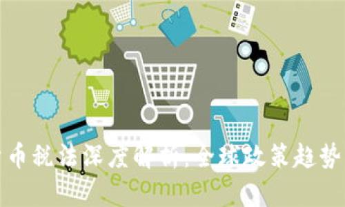 各地加密货币税法深度解析：全球政策趋势与合规指南