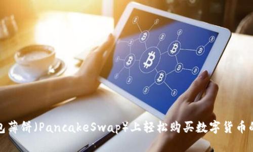 在TP钱包薄饼（PancakeSwap）上轻松购买数字货币的全攻略