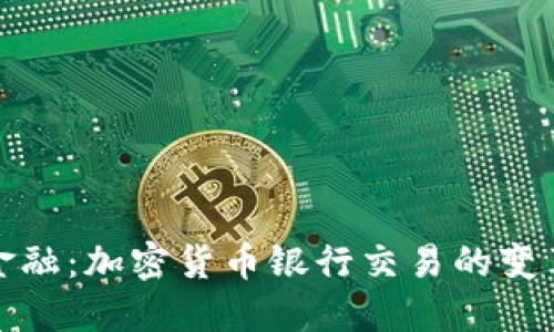 未来的金融：加密货币银行交易的变革与机遇