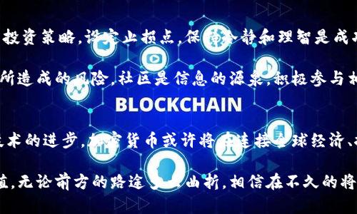 中国加密货币产值：从前景到挑战，如何应对市场的风云变幻

加密货币, 中国市场, 产值分析, 投资趋势, 区块链技术/guanjianci

引言
近年来，加密货币作为一种新型投资工具，尤其是在中国市场上，正引发人们广泛的关注与讨论。无论是比特币、以太坊，还是各种依托区块链技术的新兴货币，从投资热潮到政策监管，为整个行业带来了巨大的波动。在这一背景下，中国的加密货币产值不仅反映了市场的现状，更是未来发展的风向标。

中国加密货币市场的崛起
自2010年比特币问世以来，加密货币以其去中心化和匿名特性逐渐吸引了全球的目光。特别是在中国，由于其庞大的互联网用户基础和前沿的科技创新能力，加密货币市场迅速崛起。根据数据统计，中国的加密货币交易量一度占到全球市场的近60%，这显然体现了其在全球经济中的重要地位。

在加密货币的早期阶段，投资者在这个新兴市场中充满了激情和希望，但同时也面临着巨大的机遇与挑战。如今，随着技术不断进步和创新，市场上出现了越来越多的加密货币和相关产品，吸引了各类投资者的参与。

市场现状与产值分析
根据最新市场研究报告，中国的加密货币市场在2023年达到了一个新的高峰，整体产值已突破数十亿美元。尽管面临着严格的监管政策，加上市场参与者的情绪波动，加密货币依然展现出强大的生命力。

除了传统的比特币和以太坊之外，新兴的代币（Tokens）和去中心化金融（DeFi）项目也开始占据市场份额。这些新兴项目凭借着创新的商业模式和技术，吸引了大量投资者的关注，也推动了市场总产值的持续增长。

投资趋势与市场风险
在加密货币的投资趋势上，越来越多的年轻投资者开始涌入这个市场，他们不仅追逐着潜在的高收益，更看重的是加密技术本身所带来的创新和变革。然而市场的高波动性和不可预测性也是不可忽视的风险。

在2021年底至2022年的交易中，许多投资者经历了财富的快速膨胀与缩水，这一过程深刻地反映了市场的不确定性。购入时的贪婪与恐慌情绪往往导致投资者在关键时刻做出错误的决策。因此，在进入这个市场之前，理性思考、科学分析显得尤为重要。

政策监管对产值的影响
政府的政策监管是影响中国加密货币产值的关键因素之一。近年来，随着加密货币市场潜在风险的暴露，中国政府逐步加强了对这一领域的监管。从前期的全面打击ICO（首次代币发行）到如今的整顿虚拟货币交易平台，政策的收紧无疑对市场产生了深远的影响。

监管政策的收紧虽然在一定程度上打击了投资者的热情，但从长远来看，也有助于市场的健康发展。通过规范市场行为，减少投机和欺诈行为，为真正具有价值与创新的项目提供更好的生存空间。这是一种双刃剑的效应，既要考虑到市场的规范性，也要促进技术的创新与发展。

区块链技术的未来及其与加密货币的关系
区块链技术是加密货币的基石，随着技术的不断成熟及其应用范围的扩大，未来的加密货币市场将会迎来更加多元化的发展。如今，区块链技术已经开始渗透到金融、物流、供应链、医疗等多个领域，形成了更为广阔的市场需求。

中国在区块链技术的研发与应用方面也表现出强大的实力，多项国家级的区块链应用示范项目正在蓬勃发展。这不仅推动了加密货币市场的发展，也为未来数字经济的建设打下了坚实的基础。如何将区块链技术与传统行业结合起来，创造出新的商业价值，将是未来加密货币领域的重要挑战。

加密货币投资的个人心得与建议
作为一个曾经亲历了加密货币市场风浪的人，投资者在参与这个市场时最重要的是要有清晰的投资目标与风控意识。制定合理的投资策略，设定止损点，保持冷静和理智是成功的关键。此外，定期进行市场分析和学习，关注行业动态，将有助于实现更好的投资收益。

同时，与其他投资者进行交流与经验分享也非常重要。通过分享和讨论，可以更容易地发现市场的走向和潜在机会，避免盲目跟风所造成的风险。社区是信息的源泉，积极参与相关的讨论及线下活动，将带来更广泛的视野与思维碰撞。

结论
综上所述，中国加密货币市场在经历了快速的增长和变革后，目前的产值状况显示出强大的潜力与挑战。未来，随着政策的完善、技术的进步，加密货币或许将在连接全球经济、推动数字化转型的过程中发挥重要作用。作为投资者，保持理性思考，关注市场动态与技术发展，将为我们在这场变革中赢得先机。

加密货币的未来将是一个充满变革与创新的时代，在这个过程中，每一个参与者都有机会借助技术的力量，创造出属于自己的价值。无论前方的路途多么曲折，相信在不久的将来，加密货币必将成为全球经济中不可或缺的一部分，携手共创更加美好的未来。