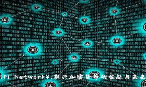 派币（Pi Network）：新兴加密货币的崛起与未来趋势