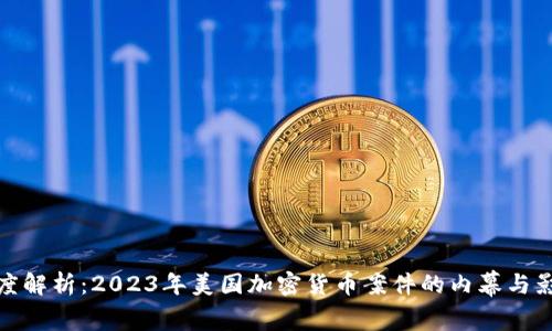 深度解析：2023年美国加密货币案件的内幕与影响