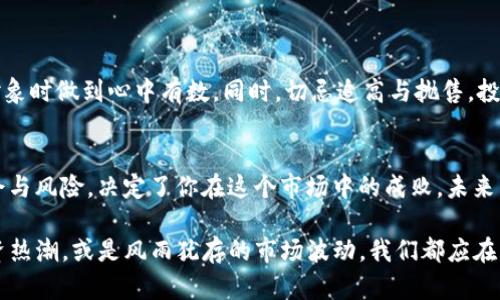   TP钱包币涨百分之几万：解密数字货币投资的机遇与风险 / 

 guanjianci TP钱包, 数字货币, 投资, 加密货币, 投资风险 /guanjianci 

引言：数字货币的魅力与迷思
在近几年的金融市场中，数字货币如同一阵狂风席卷而来，让无数投资者感受到了其中的魅力与风险。TP钱包作为一个引人注目的数字货币钱包，其内置的币种和市场波动频率，常常使人们在投资和投机之间徘徊。尤其是当我们听到“涨百分之几万”这样的说法时，不禁让人感到既兴奋又困惑。

什么是TP钱包？
TP钱包，或称为TokenPocket，是一家较为知名的去中心化数字资产钱包，聚焦于为用户提供安全、便捷的资产管理工具。用户不仅可以在这里存储多种类的数字资产，还能进行交易、转账与兑换。关键的是，TP钱包支持的币种日益增多，为用户提供了丰富的投资选择。

涨幅的奥秘：百分之几万的背后
当提到某个币种在TP钱包中涨幅达到“百分之几万”时，意味着该币种在一定时间内价格上涨了数千个百分点。这种现象在数字货币市场并不罕见，尤其是在市场波动较大的时候。例如，一枚原本仅值0.01美元的币，在短短几天内涨至1美元，那这就是一场翻天覆地的变革！然而，这背后又有着怎样的原因呢？

市场行情与操盘手法
数字货币的涨跌往往与市场需求、投资热潮、以及操盘手法紧密相连。对于某些项目来说，价格的暴涨往往是由于市场对其前景的极度看好，可能是其背后有强大的团队支持、技术创新或广阔的应用场景。然而，作为投资者，我们必须警惕，市场的热度也可能是短暂的，随之而来的可能是价格的剧烈波动。

投资风险与理性决策
面对如此巨大的价格波动，投资者必须保持理智。许多人在听到“涨百分之几万”的消息时，容易被冲动驱动，做出匆忙的决定。殊不知，投资的最终目的是资产的保值与增值，而非一时的暴利。在高度波动的市场中，投资者需要建立更加完善的风险管理体系，制定适合自己的投资策略。

案例分析：成功与失败的交锋
为了更好地理解这一现象，不妨看看一些真实的案例。例如，有投资者在某个数字货币项目刚刚兴起时果断入场，因而在短时间内获得了可观的收益。然而，反之亦然，在某些情况下，盲目跟风的投资者却因市场的回调经历了巨大的损失。这样的案例层出不穷，说明了市场的复杂与多元。

如何科学投资数字货币
在当前泛滥的投资信息中，理性决策显得尤为重要。针对如何科学投资数字货币，笔者建议投资者注意以下几点：
首先，明确自己的投资目标，设定合理的风险承受范围。其次，保持对行业动态的关注，了解市场背后的趋势，这样才能在选择投资对象时做到心中有数。同时，切忌追高与抛售，投资的黄金法则是“低买高卖”。最后，切勿依赖人云亦云的观点，而应更加关注项目的实际价值与潜在风险。

结语：数字货币的未来与个人命运
在数字货币的海洋中，TP钱包作为一个工具，将投资者与市场紧密相连。面对“涨百分之几万”的诱惑，是否能够清晰洞察其中的机会与风险，决定了你在这个市场中的成败。未来，让我们共同期待这个行业的规范化与成熟，而作为个体，则需要在投资的道路上，走得更加稳健与理智。

在这条探索之路上，唯有做好知识储备与风险管理，才能够在瞬息万变的市场中，找到属于自己的丰厚回报。无论是随风而起的投资热潮，或是风雨犹存的市场波动，我们都应在其中展现理性的智慧与勇气，做出明智的选择，让未来充满希望。
