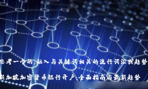 思考一个的，融入与关键词相关的流行词汇或趋势：

新加坡加密货币银行开户：全面指南与最新趋势