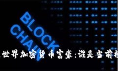 揭晓世界加密货币富豪：谁是当前榜首？
