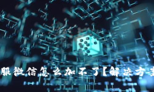 ර්ාතිTP钱包客服微信怎么加不了？解决方案汇总与常见问题解析