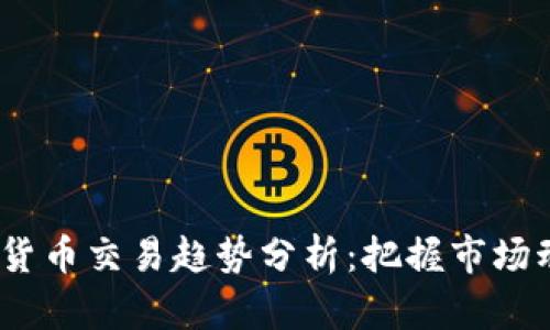 2023年新加密货币交易趋势分析：把握市场动向与投资机会