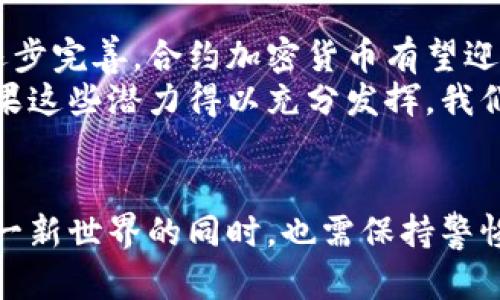   合约加密货币：开启数字资产新纪元的秘密武器 / 
 guanjianci 合约，加密货币，区块链，智能合约，去中心化 /guanjianci 

什么是合约加密货币？
在数字货币的世界里，合约加密货币正如同一位默默无闻的英雄，助力着整个行业的发展。合约加密货币不仅仅是一种数字资产，更是一个充满潜力的技术工具。它是利用区块链技术，通过智能合约的形式，实现自动化和去中心化的金融交易。这种组合让我们能够在没有中介的情况下安全、高效地进行交易，这无疑让传统金融模式面临了巨大挑战。

合约加密货币的背后：区块链与智能合约
区块链，这一革命性的技术，是合约加密货币得以存在和发展的基础。通过将数据分散存储在全球多台计算机上，区块链确保了信息的透明性和不可篡改性。用户可以清晰地查看每一笔交易的历史，而这在传统金融体系中是几乎无法实现的。
而智能合约则是合约加密货币的核心。简单来说，智能合约是运行在区块链上的程序，它们通过编程的方式自动执行合同条款。当符合特定条件时，合约会自动执行，无需人为干预。这一特性不仅节省了时间，还降低了人为错误的可能性。

合约加密货币的工作原理
让我们用一个简单的例子来说明合约加密货币的特点。想象一下你想要购买一件商品，但这个交易需要一个值得信赖的中介来保障双方的利益。在传统交易中，银行或其他机构扮演了这样的角色。而在合约加密货币的世界里，智能合约正是这个中介。
比如，你和卖家达成了协议，购买一件价值100美元的商品。为了确保交易的安全，你们都同意在一份智能合约中写下交易条件：当支付确认后，商品将自动释放。一旦你向智能合约发送了100美元，合约就会自动验证这笔交易，然后指示卖家发货。这种方式不仅让交易更为高效，也让双方在缺乏信任的情况下依然能达成协议。

合约加密货币的优势
合约加密货币带来的好处远不止于此。首先，它显著提高了交易的安全性。由于区块链的特性，合约的每一次执行都会被记录在多个节点上，任何试图篡改交易的行为都会被迅速识别并阻止。
其次，合约加密货币降低了交易成本。在传统金融体系中，手续费和中介费用往往高得令人咋舌。但在合约加密货币的生态中，由于自动化与去中心化的特点，这些成本被大大削减了。
最后，合约加密货币为全球用户提供了更为便捷的参与方式。无论你身处何地，只要有网络连接，你就能随时随地进行交易，这无疑打破了地理和区域限制，为更多人提供了公平的金融服务。

合约加密货币的挑战
虽然合约加密货币在许多方面展现出其强大的优势，但它也面临着诸多挑战。其中之一是技术复杂性。许多用户对合约的工作原理并不熟悉，这可能导致他们在使用时产生误解。此外，智能合约的代码可能会存在漏洞，一旦被攻击者利用，可能会导致用户资产的损失。
另一个挑战是法规的不确定性。在许多国家，合约加密货币仍处于法律灰色地带，缺乏明确的监管框架。这使得很多投资者对其前景感到不安，进而影响了市场的稳定性。

合约加密货币的未来展望
尽管挑战重重，合约加密货币的未来依然令人振奋。越来越多的企业和开发者正在致力于改进现有技术，使其更加安全和易用。随着技术的发展和法律监管的逐步完善，合约加密货币有望迎来更广泛的应用。
此外，合约加密货币不仅仅应用于金融领域，许多其他行业也开始探索其潜力。从房地产交易到供应链管理，合约加密货币都有可能实现更高效的业务流程。如果这些潜力得以充分发挥，我们将见证一个数字资产和交易方式全面升级的新时代。

总结
合约加密货币正推动着金融科技的发展，塑造着未来的数字经济。它的出现不仅提升了交易的效率和安全性，也提供了更加公平的参与机会。然而，我们转向这一新世界的同时，也需保持警惕，正视其面临的挑战。只有在战略规划和技术革新不断进步的背景下，合约加密货币才能真正释放其全部潜力，成为连接数字世界与现实世界的重要桥梁。