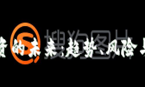 加密货币投资的未来：趋势、风险与机遇全解析