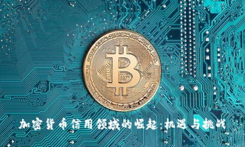 加密货币信用领域的崛起：机遇与挑战