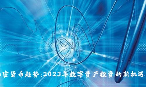 最新加密货币趋势：2023年数字资产投资的新机遇与挑战
