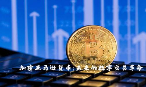 

    加密亚马逊货币：未来的数字交易革命


    加密亚马逊货币：未来的数字交易革命