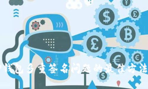 解决TP钱包多重签名问题的最佳方法与指南