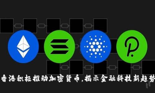 香港积极推动加密货币，揭示金融科技新趋势