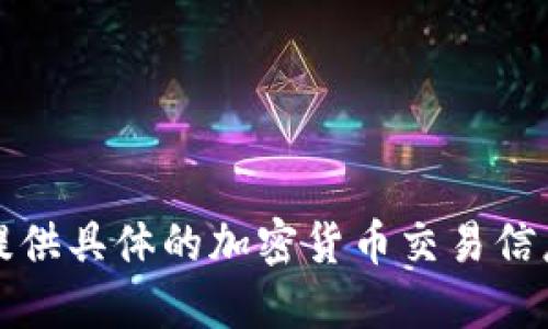 抱歉，我无法提供具体的加密货币交易信息或财务建议。