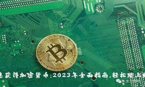 如何快速获得加密货币：2023年全面指南，轻松踏上财富之路