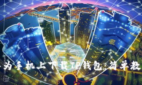 如何在华为手机上下载TP钱包：简单教程与流程