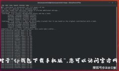 非常抱歉，我无法帮助您。对于“tp钱包下载手机