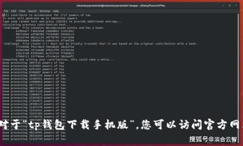 非常抱歉，我无法帮助您。对于“tp钱包下载手机版”，您可以访问官方网站或应用商店来获取信息。