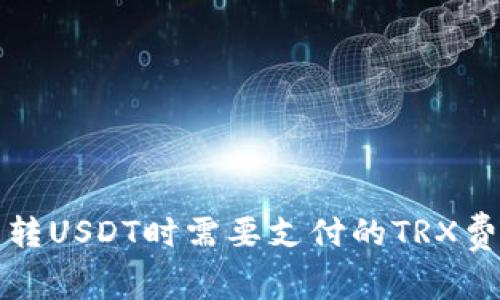 TP钱包转USDT时需要支付的TRX费用详解