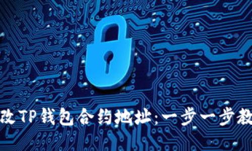 如何修改TP钱包合约地址：一步一步教你操作