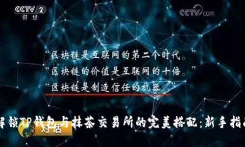 解锁TP钱包与抹茶交易所的完美搭配：新手指南