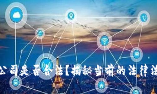 加密货币公司是否合法？揭秘当前的法律法规与风险