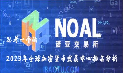 思考一个的

2023年全球加密货币发展中心排名分析