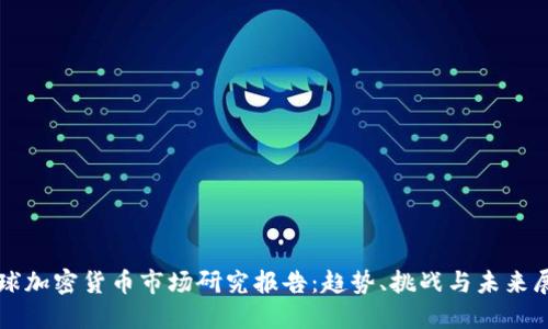 全球加密货币市场研究报告：趋势、挑战与未来展望