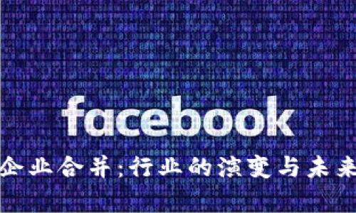 加密货币企业合并：行业的演变与未来趋势分析
