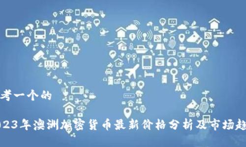 思考一个的

2023年澳洲加密货币最新价格分析及市场趋势