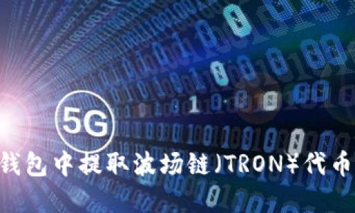 如何在TP钱包中提取波场链（TRON）代币：完整指南