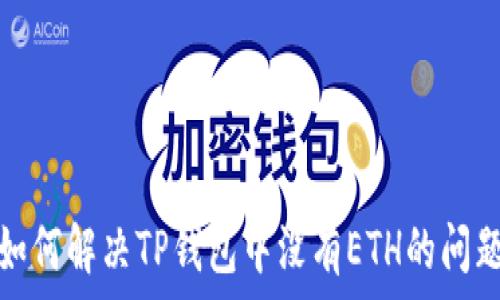  
如何解决TP钱包中没有ETH的问题