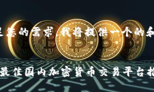 为了满足您的需求，我将提供一个的和关键词。


2023年最佳国内加密货币交易平台推荐