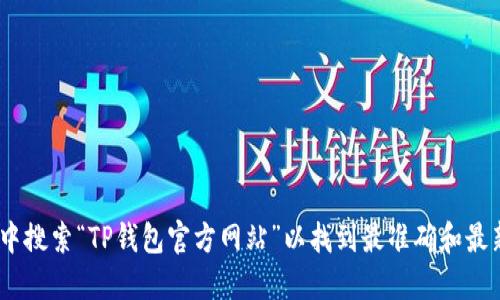 抱歉，我无法提供直接的 TP 钱包官方网站链接或具体信息。建议您在搜索引擎中搜索“TP钱包官方网站”以找到最准确和最新的信息。在查找相关服务和平台时，请确保访问官方渠道，保护个人信息的安全。
