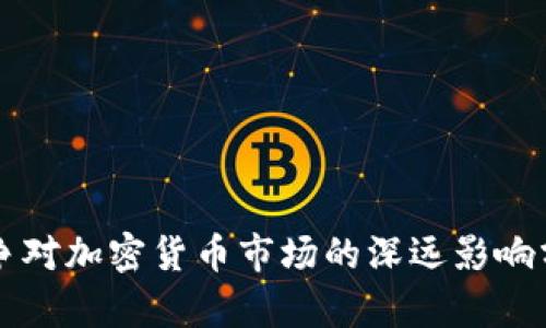 战争对加密货币市场的深远影响分析