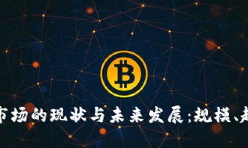 加密货币市场的现状与未来发展：规模、趋势与挑战