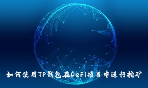 如何使用TP钱包在DeFi项目中进行挖矿