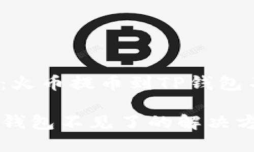 最全解决方案：火币提币到TP钱包不见了怎么办？

火币提币到TP钱包不见了的解决方案