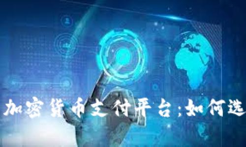 全面解析加密货币支付平台：如何选择与使用
