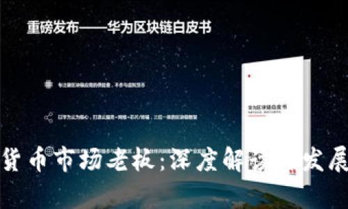 加密货币市场老板：深度解读与发展前景