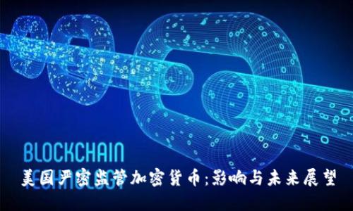 美国严密监管加密货币：影响与未来展望