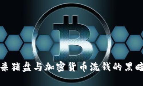 揭秘杀猪盘与加密货币洗钱的黑暗秘密