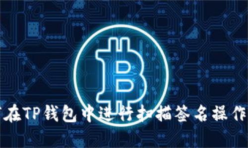 如何在TP钱包中进行扫描签名操作详解