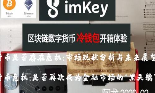 加密货币是否存在危机：市场现状分析与未来展望

加密货币危机：是否再次成为金融市场的“黑天鹅”事件？