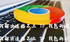如何解决连接不上 TP 钱包的问题？如何解决连接